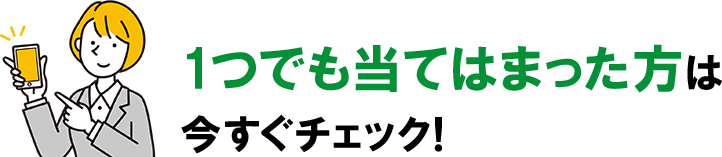 1つでも当てはまる方はチェック