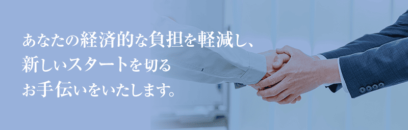 あなたの経済的な負担を軽減し、新しいスタートを切るお手伝いをいたします。